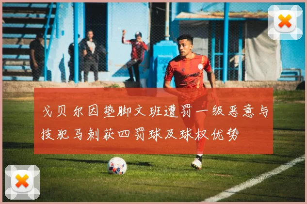 戈贝尔因垫脚文班遭罚一级恶意与技犯马刺获四罚球及球权优势