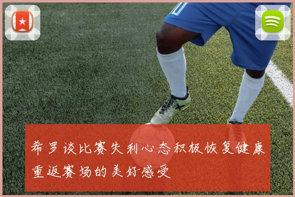 希罗谈比赛失利心态积极恢复健康重返赛场的美好感受