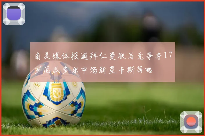 南美媒体报道拜仁曼联马竞争夺17岁厄瓜多尔中场新星卡斯蒂略