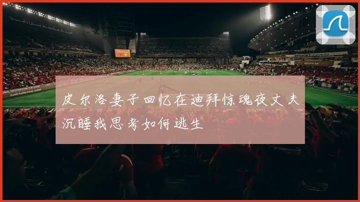 皮尔洛妻子回忆在迪拜惊魂夜丈夫沉睡我思考如何逃生