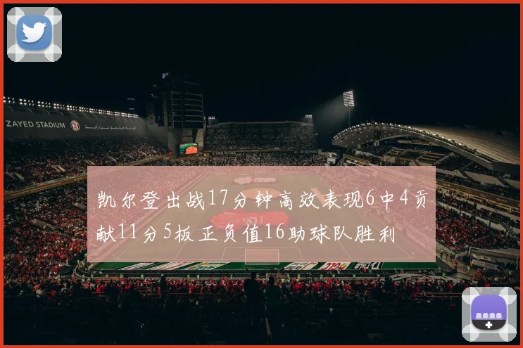 凯尔登出战17分钟高效表现6中4贡献11分5板正负值16助球队胜利