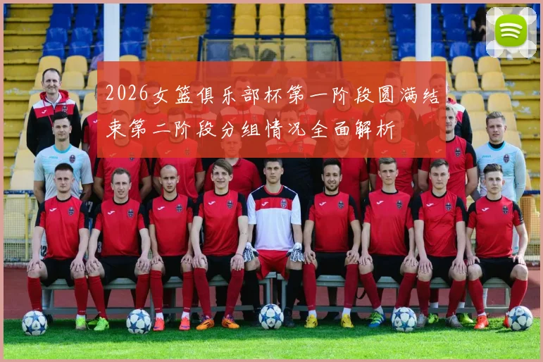 2026女篮俱乐部杯第一阶段圆满结束第二阶段分组情况全面解析