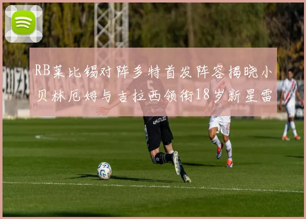 RB莱比锡对阵多特首发阵容揭晓小贝林厄姆与吉拉西领衔18岁新星雷吉亚尼出战