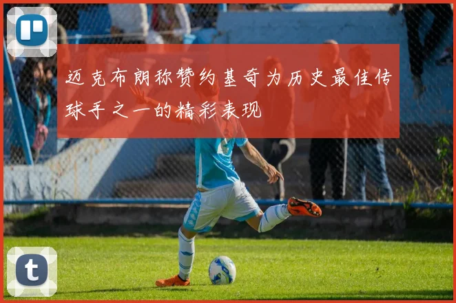 迈克布朗称赞约基奇为历史最佳传球手之一的精彩表现