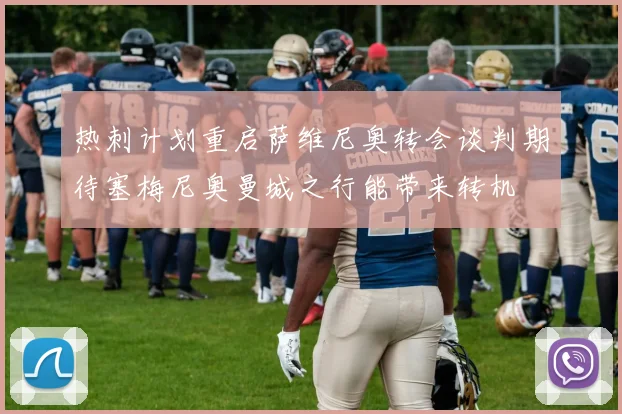 热刺计划重启萨维尼奥转会谈判期待塞梅尼奥曼城之行能带来转机