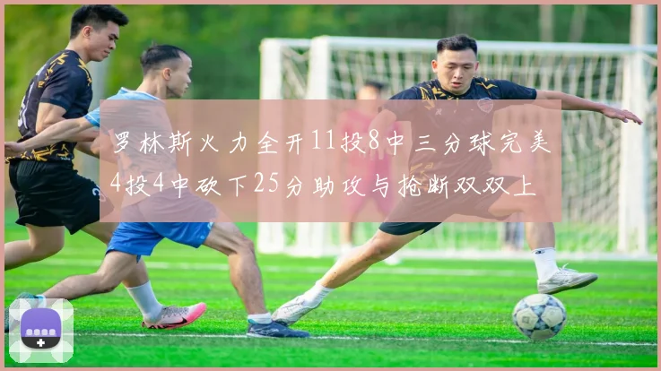 罗林斯火力全开11投8中三分球完美4投4中砍下25分助攻与抢断双双上双