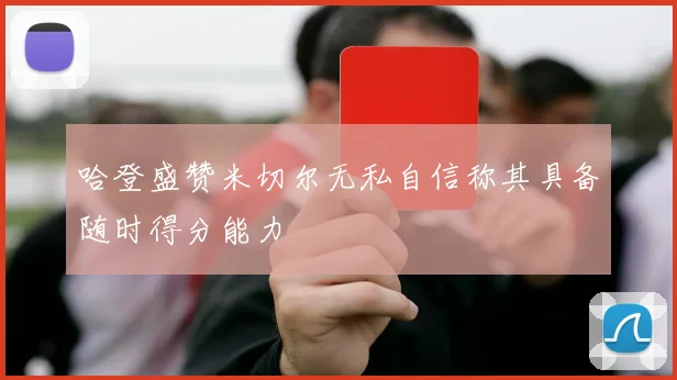 哈登盛赞米切尔无私自信称其具备随时得分能力