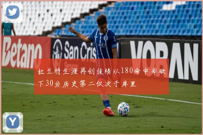 杜兰特生涯再创佳绩以180命中率砍下30分历史第二仅次于库里