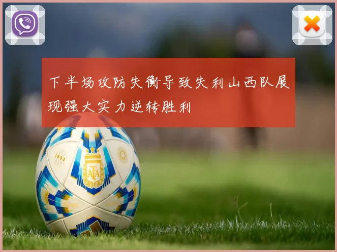 下半场攻防失衡导致失利山西队展现强大实力逆转胜利
