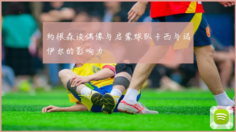 约根森谈偶像与启蒙球队卡西与诺伊尔的影响力
