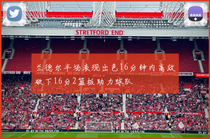 兰德尔半场表现出色16分钟内高效砍下16分2篮板助力球队