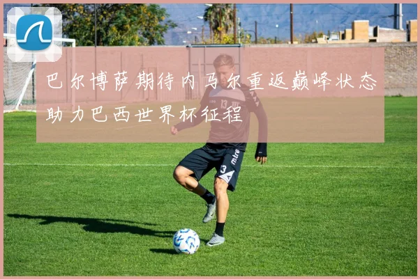 巴尔博萨期待内马尔重返巅峰状态助力巴西世界杯征程