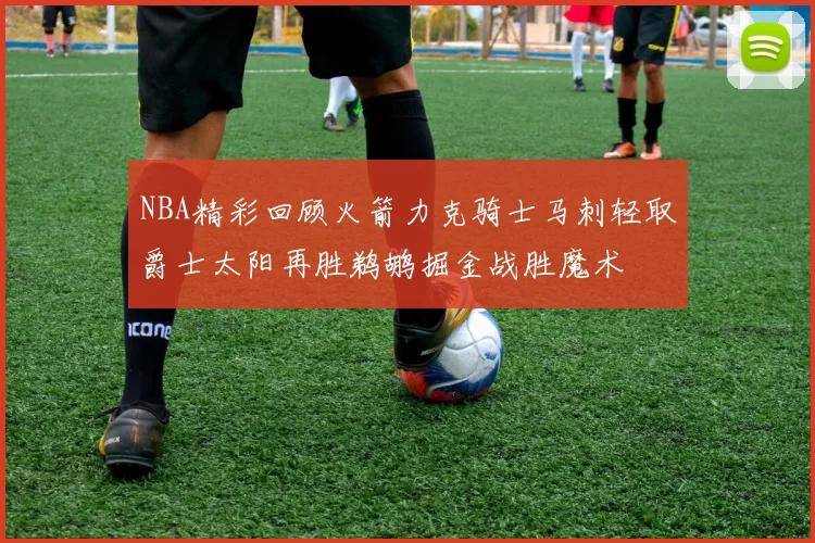 NBA精彩回顾火箭力克骑士马刺轻取爵士太阳再胜鹈鹕掘金战胜魔术