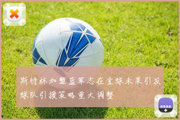 斯特林加盟蓝军志在金球未果引发球队引援策略重大调整
